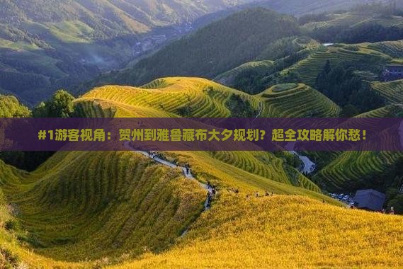 #1游客视角：贺州到雅鲁藏布大夕规划？超全攻略解你愁！