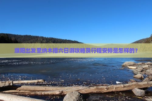濮阳出发至纳木措六日游攻略及行程安排是怎样的？