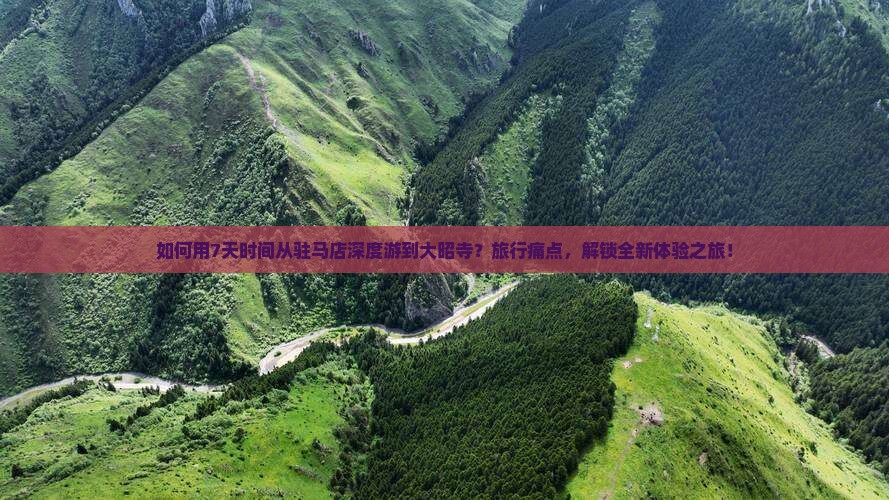 如何用7天时间从驻马店深度游到大昭寺？旅行痛点，解锁全新体验之旅！