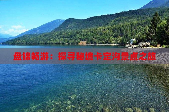盘锦畅游：探寻秘境卡定沟景点之旅