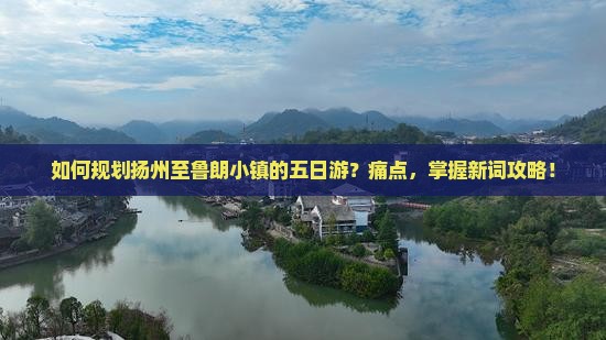 如何规划扬州至鲁朗小镇的五日游？痛点，掌握新词攻略！