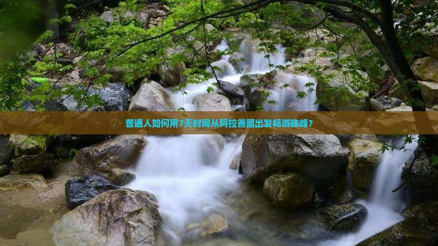 普通人如何用7天时间从阿拉善盟出发畅游珠峰？