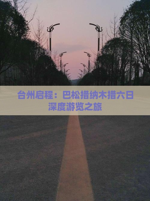 台州启程：巴松措纳木措六日深度游览之旅