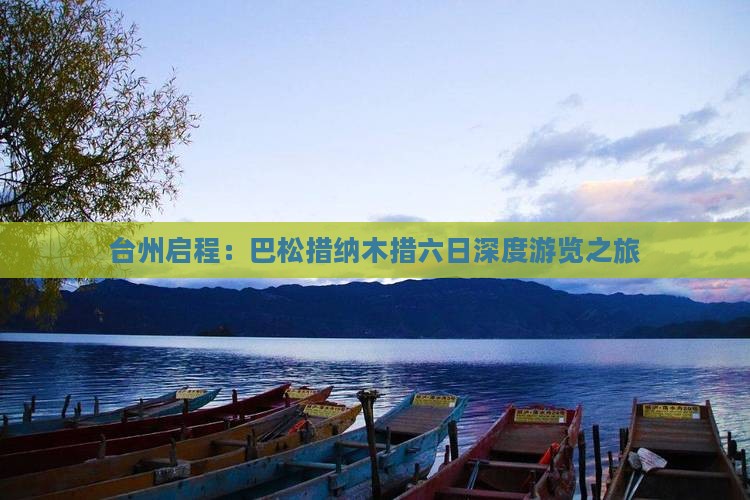 台州启程：巴松措纳木措六日深度游览之旅