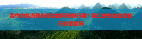 我作为旅游规划师会如何安排行程？铜仁去布达拉宫旅行社靠谱吗