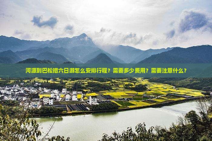 河源到巴松措六日游怎么安排行程？需要多少费用？需要注意什么？