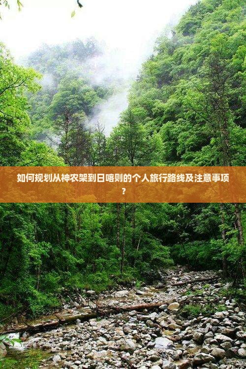 如何规划从神农架到日喀则的个人旅行路线及注意事项? 如何规划从神农架到日喀则的个人旅行路线及注意事项?
