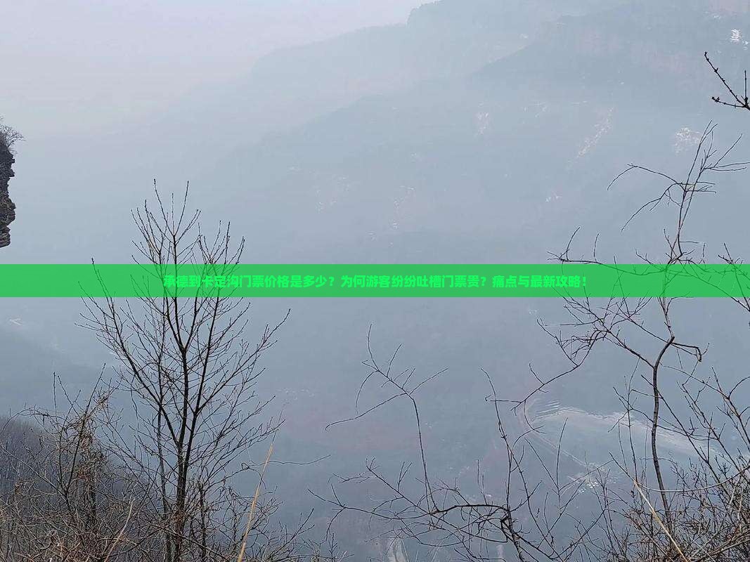 承德到卡定沟门票价格是多少？为何游客纷纷吐槽门票贵？痛点与最新攻略！