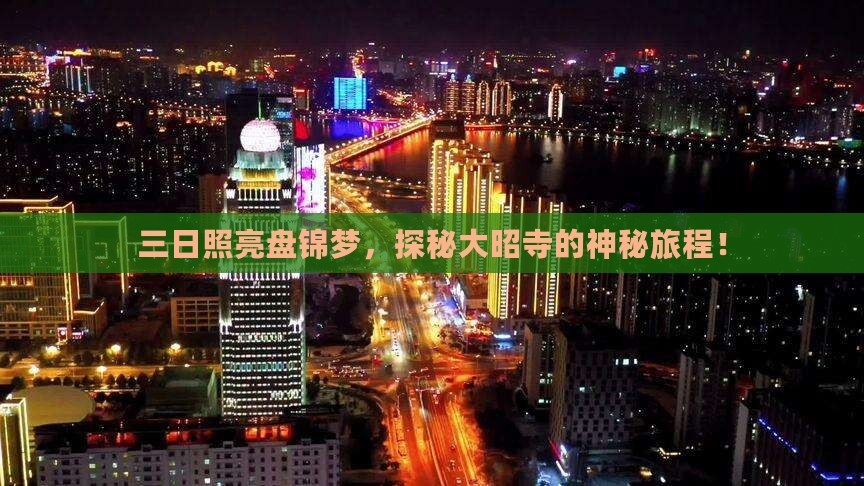 三日照亮盘锦梦，探秘大昭寺的神秘旅程！