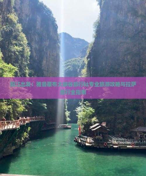 阳江出发：雅鲁藏布大峡谷旅行社专业旅游攻略与拉萨旅行全指南