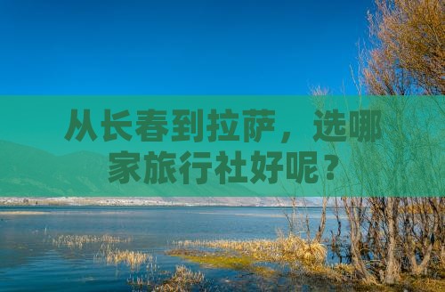 从长春到拉萨，选哪家旅行社好呢？