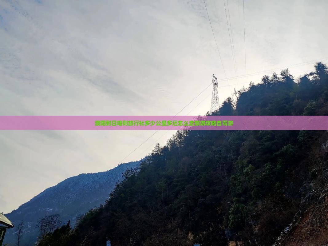 濮阳到日喀则旅行社多少公里多远怎么走旅游攻略自驾游