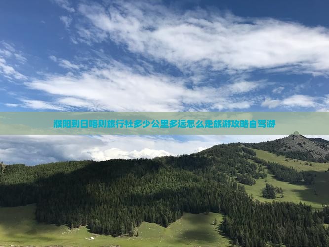 濮阳到日喀则旅行社多少公里多远怎么走旅游攻略自驾游