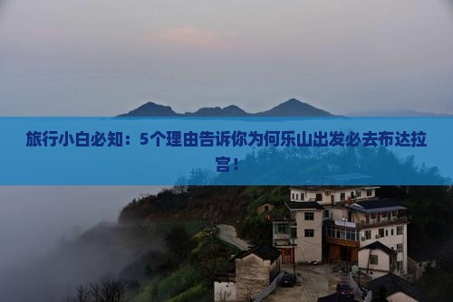 旅行小白必知：5个理由告诉你为何乐山出发必去布达拉宫！