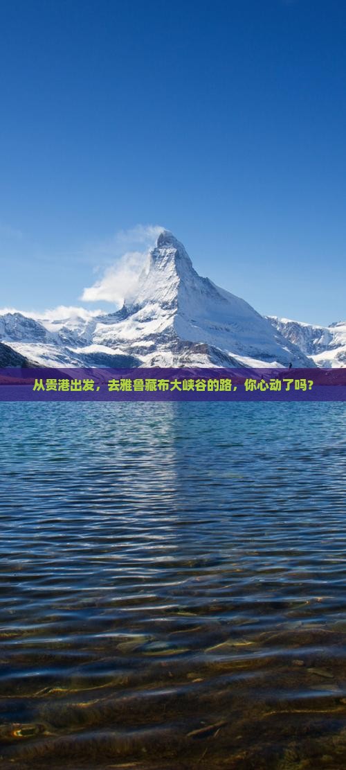 从贵港出发，去雅鲁藏布大峡谷的路，你心动了吗？