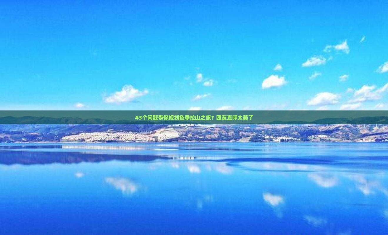 #3个问题带你规划色季拉山之旅？团友直呼太美了