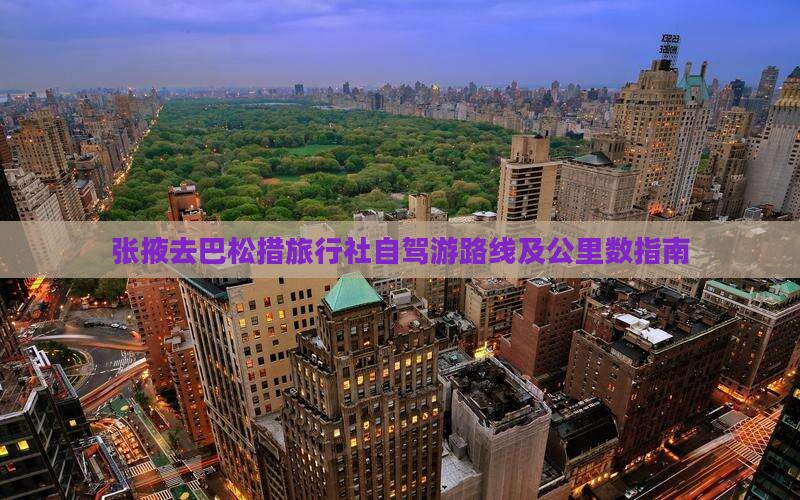 张掖去巴松措旅行社自驾游路线及公里数指南