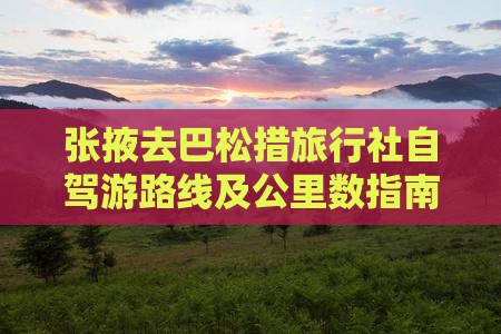 张掖去巴松措旅行社自驾游路线及公里数指南