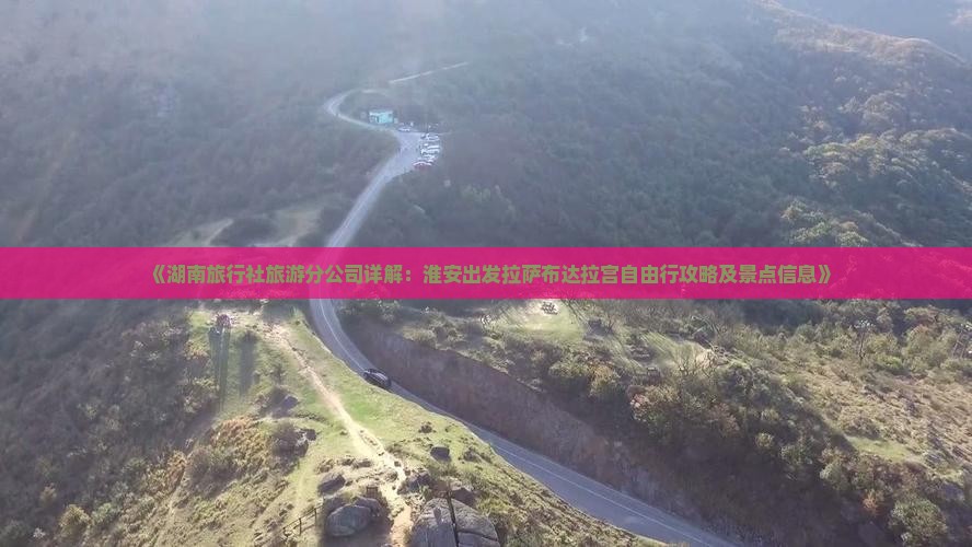《湖南旅行社旅游分公司详解：淮安出发拉萨布达拉宫自由行攻略及景点信息》