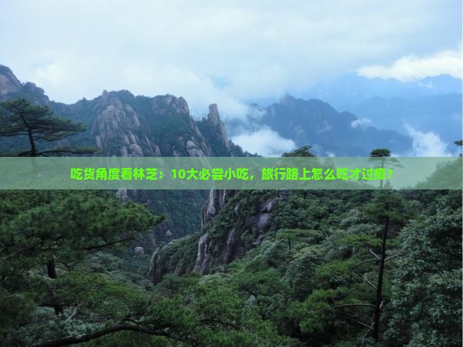 吃货角度看林芝：10大必尝小吃，旅行路上怎么吃才过瘾？