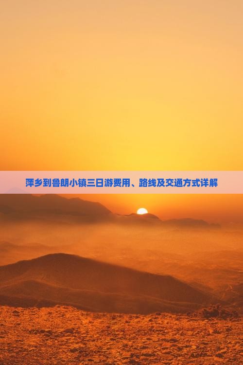 萍乡到鲁朗小镇三日游费用、路线及交通方式详解
