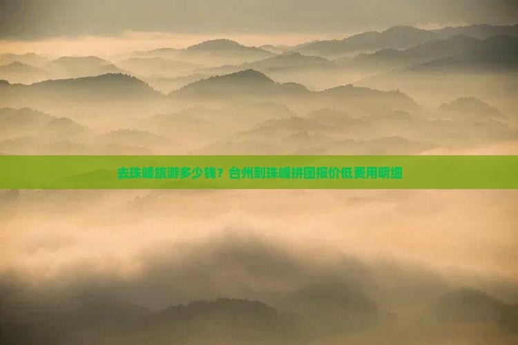 去珠峰旅游多少钱？台州到珠峰拼团报价低费用明细