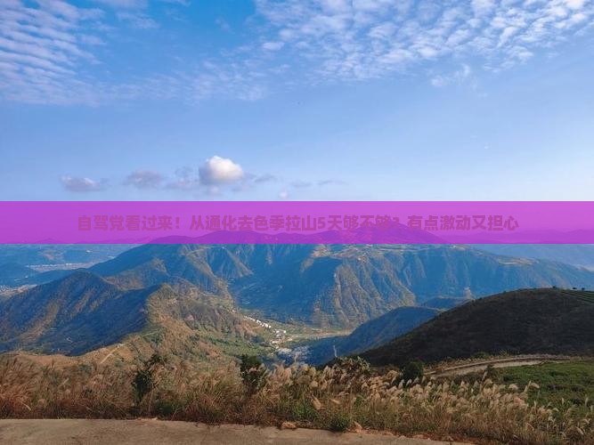 自驾党看过来！从通化去色季拉山5天够不够？有点激动又担心