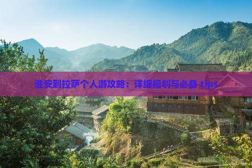 淮安到拉萨个人游攻略：详细规划与必备 tips