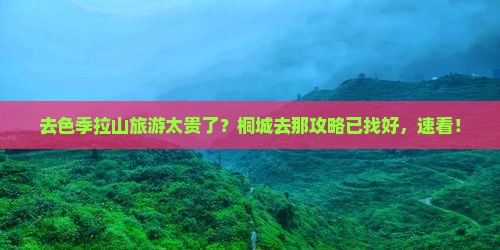 去色季拉山旅游太贵了？桐城去那攻略已找好，速看！