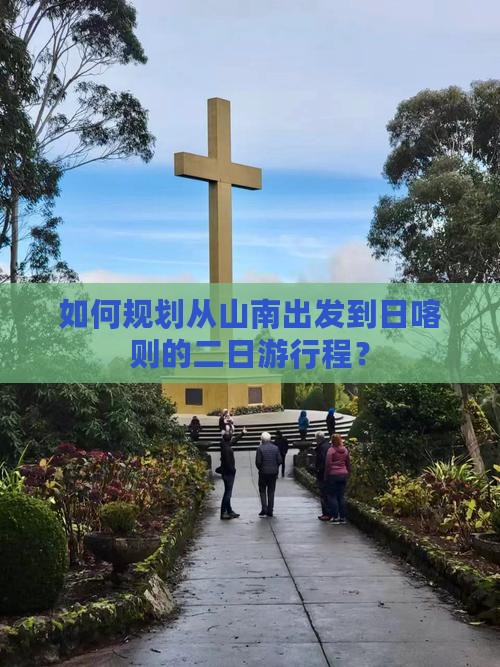 如何规划从山南出发到日喀则的二日游行程？