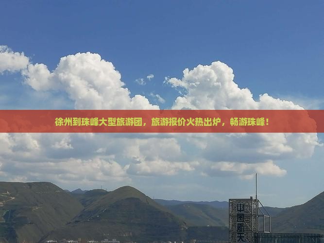 徐州到珠峰大型旅游团，旅游报价火热出炉，畅游珠峰！