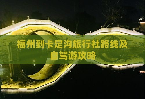 福州到卡定沟旅行社路线及自驾游攻略