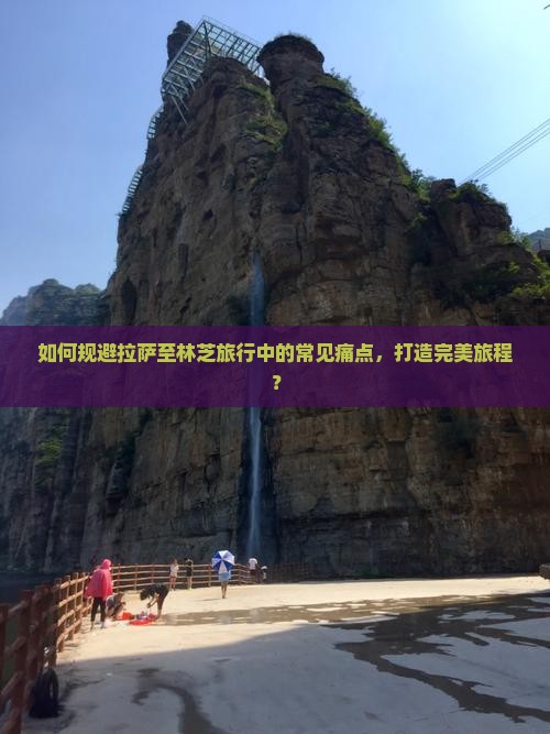 如何规避拉萨至林芝旅行中的常见痛点，打造完美旅程？