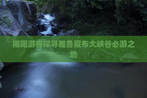 揭阳游客探寻雅鲁藏布大峡谷必游之地