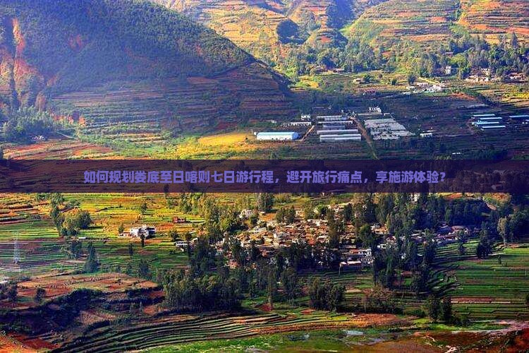 如何规划娄底至日喀则七日游行程，避开旅行痛点，享施游体验？