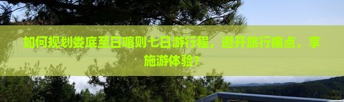 如何规划娄底至日喀则七日游行程，避开旅行痛点，享施游体验？