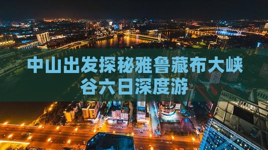 中山出发探秘雅鲁藏布大峡谷六日深度游