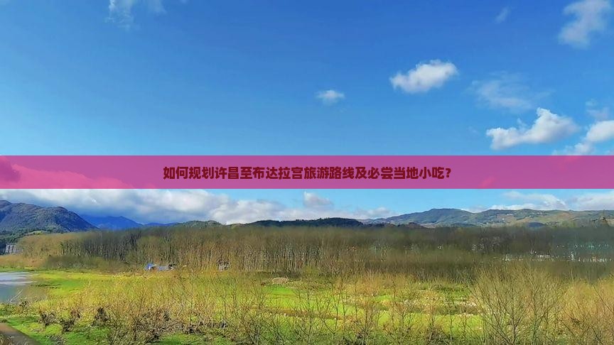 如何规划许昌至布达拉宫旅游路线及必尝当地小吃？