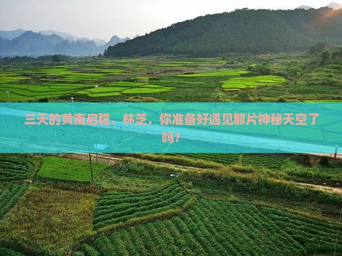 三天的黄南启程，林芝，你准备好遇见那片神秘天空了吗？