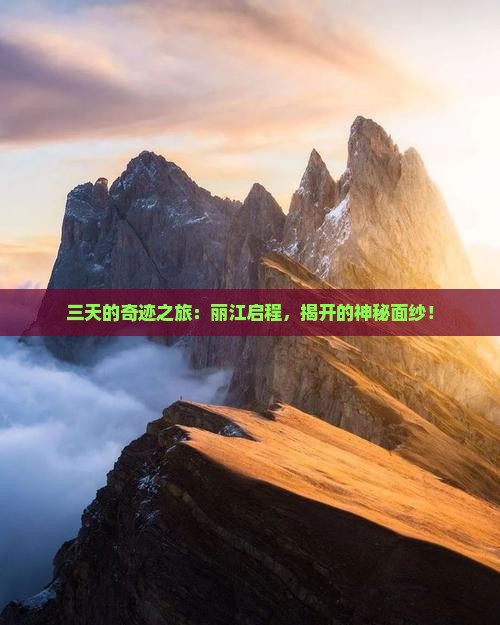 三天的奇迹之旅：丽江启程，揭开的神秘面纱！