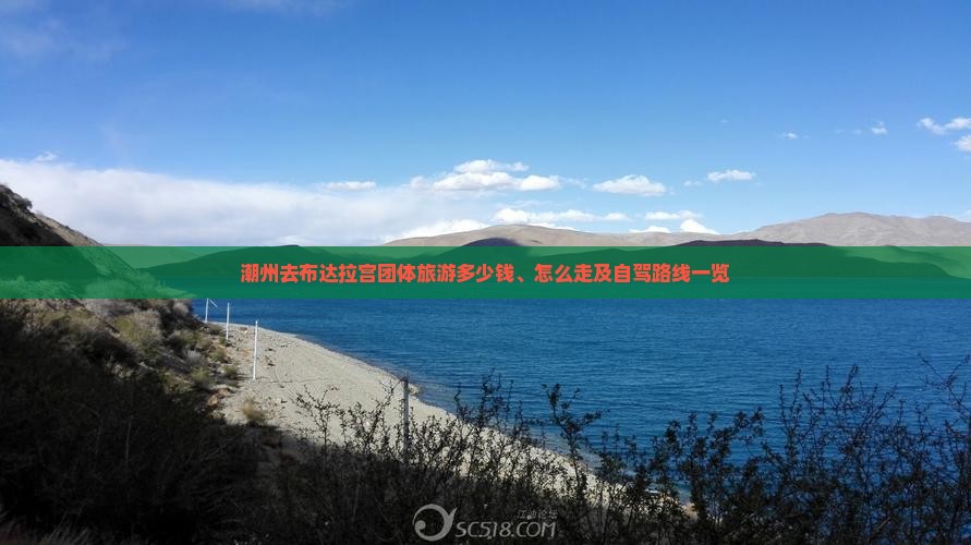 潮州去布达拉宫团体旅游多少钱、怎么走及自驾路线一览