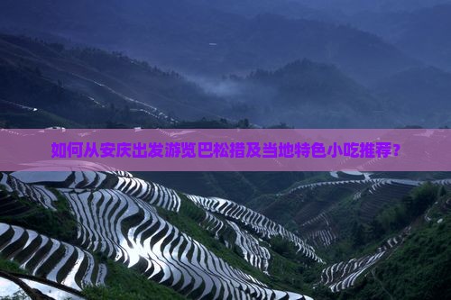 如何从安庆出发游览巴松措及当地特色小吃推荐？