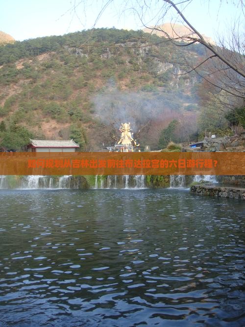 如何规划从吉林出发前往布达拉宫的六日游行程？
