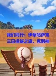 我们同行：伊犁哈萨克三日探秘之旅，克到神秘
