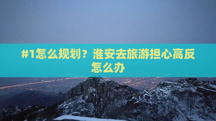 #1怎么规划？淮安去旅游担心高反怎么办