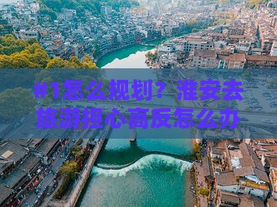 #1怎么规划？淮安去旅游担心高反怎么办