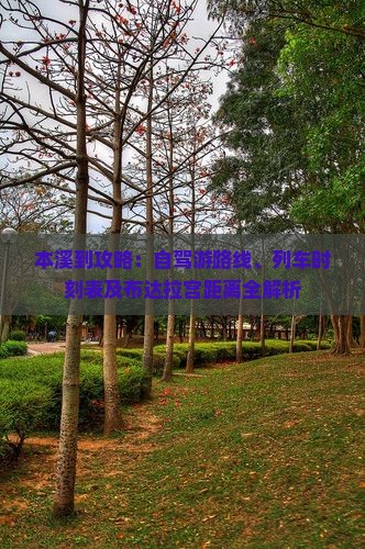 本溪到攻略：自驾游路线、列车时刻表及布达拉宫距离全解析