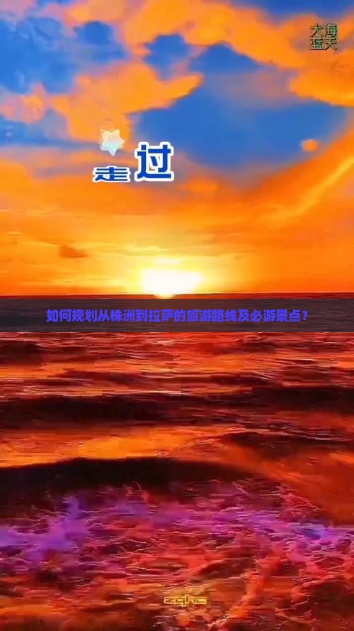 如何规划从株洲到拉萨的旅游路线及必游景点？