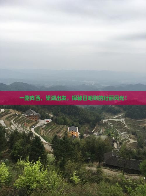 一路向西，巢湖出发，探秘日喀则的壮丽风光！