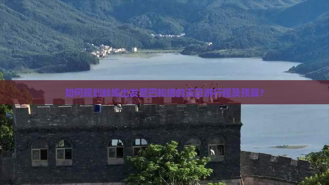如何规划蚌埠出发至巴松措的五日游行程及预算？